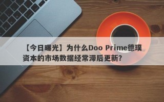 【今日曝光】为什么Doo Prime德璞资本的市场数据经常滞后更新？