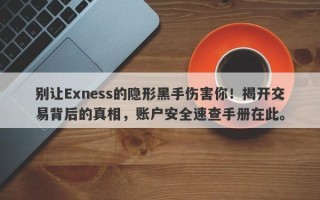 别让Exness的隐形黑手伤害你！揭开交易背后的真相，账户安全速查手册在此。