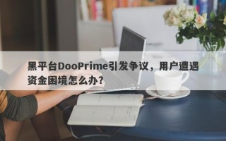 黑平台DooPrime引发争议，用户遭遇资金困境怎么办？