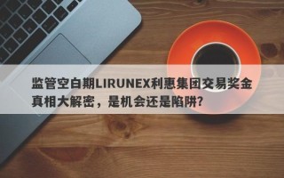 监管空白期LIRUNEX利惠集团交易奖金真相大解密，是机会还是陷阱？