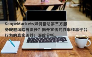 ScopeMarkets如何借助第三方服务规避风险与责任？揭开宣传的胜率和黑平台行为的真实面纱！深度分析。