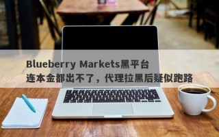 Blueberry Markets黑平台连本金都出不了，代理拉黑后疑似跑路