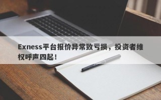 Exness平台报价异常致亏损，投资者维权呼声四起！