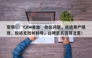 警惕！‘CXM希盟’存在问题，拒绝用户提现，投诉无效并封号，口碑恶劣值得注意！