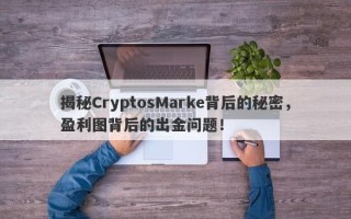 揭秘CryptosMarke背后的秘密，盈利图背后的出金问题！