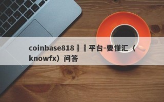 coinbase818詐騙平台-要懂汇（knowfx）问答