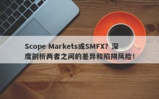 Scope Markets或SMFX？深度剖析两者之间的差异和陷阱风险！