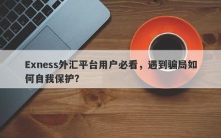 Exness外汇平台用户必看，遇到骗局如何自我保护？