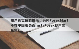 用户真实体验揭示，为何ForexMart不在中国服务而InstaForex却声誉受损？