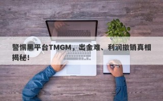 警惕黑平台TMGM，出金难、利润撤销真相揭秘！