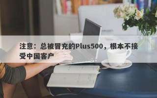 注意：总被冒充的Plus500，根本不接受中国客户