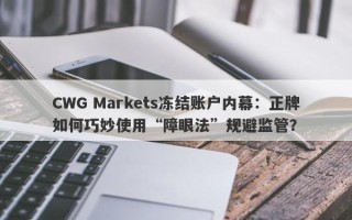 CWG Markets冻结账户内幕：正牌如何巧妙使用“障眼法”规避监管？