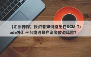 【汇圈神探】投资者如何避免在KCM Trade外汇平台遭遇账户资金被盗风险？