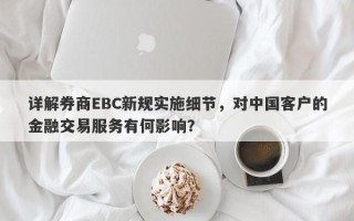 详解券商EBC新规实施细节，对中国客户的金融交易服务有何影响？