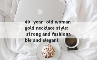 40 -year -old woman gold necklace style: strong and fashionable and elegant