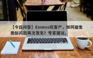 【今日问答】Exness坑客户，如何避免类似问题再次发生？专家建议。