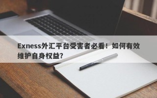 Exness外汇平台受害者必看！如何有效维护自身权益？