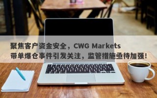 聚焦客户资金安全，CWG Markets带单爆仓事件引发关注，监管措施亟待加强！