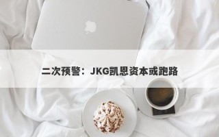 二次预警：JKG凯恩资本或跑路