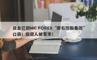 资金已到MC FOREX“摩石控股集团”口袋！投资人被套牢！