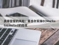 离岸监管的风险：塞舌尔实体ECMarketsLimited的隐忧