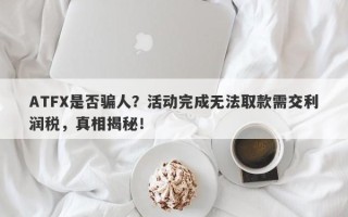 ATFX是否骗人？活动完成无法取款需交利润税，真相揭秘！