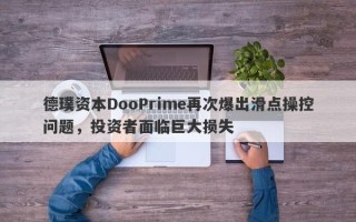 德璞资本DooPrime再次爆出滑点操控问题，投资者面临巨大损失