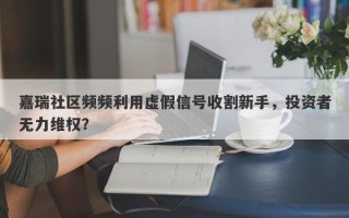 嘉瑞社区频频利用虚假信号收割新手，投资者无力维权？