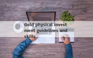 Gold physical investment guidelines and skills