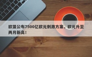 欧盟公布7500亿欧元刺激方案，欧元升至两月新高！