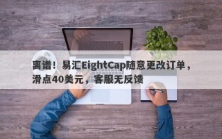 离谱！易汇EightCap随意更改订单，滑点40美元，客服无反馈