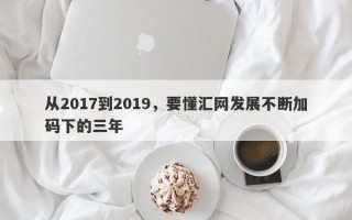 从2017到2019，要懂汇网发展不断加码下的三年