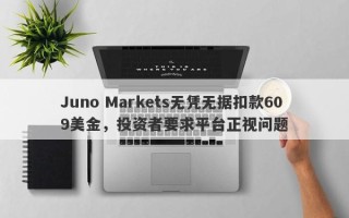 Juno Markets无凭无据扣款609美金，投资者要求平台正视问题