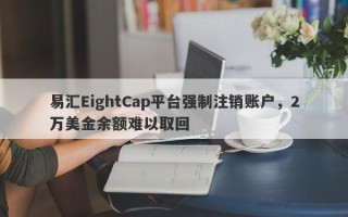 易汇EightCap平台强制注销账户，2万美金余额难以取回