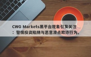 CWG Markets黑平台现象引发关注：警惕投资陷阱与恶意滑点欺诈行为。