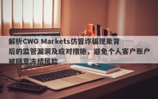 解析CWG Markets仿冒诈骗现象背后的监管漏洞及应对措施，避免个人客户账户被随意冻结风险