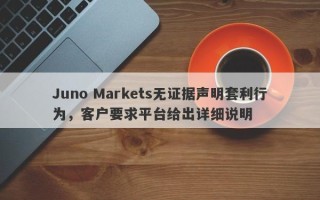 Juno Markets无证据声明套利行为，客户要求平台给出详细说明