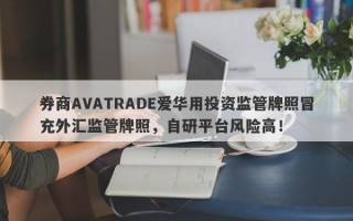 券商AVATRADE爱华用投资监管牌照冒充外汇监管牌照，自研平台风险高！