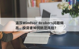 温莎Windsor Brokers问题频出，投资者如何防范风险？