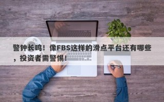 警钟长鸣！像FBS这样的滑点平台还有哪些，投资者需警惕！