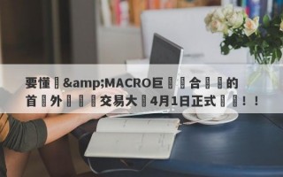 要懂匯&MACRO巨匯聯合舉辦的首屆外匯實盤交易大賽4月1日正式開賽！！