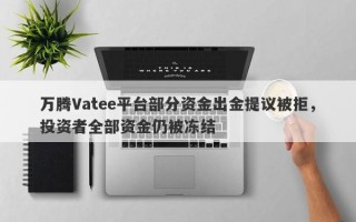 万腾Vatee平台部分资金出金提议被拒，投资者全部资金仍被冻结