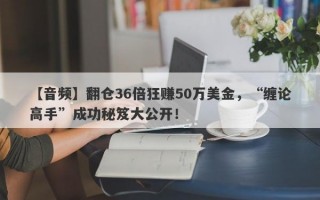 【音频】翻仓36倍狂赚50万美金，“缠论高手”成功秘笈大公开！