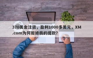 370美金注资，盈利1000多美元，XM.com为何拒绝我的提款？