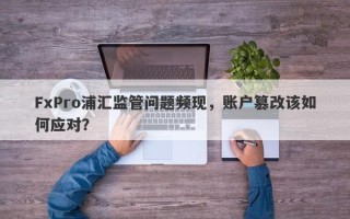 FxPro浦汇监管问题频现，账户篡改该如何应对？