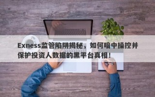 Exness监管陷阱揭秘，如何暗中操控并保护投资人数据的黑平台真相！