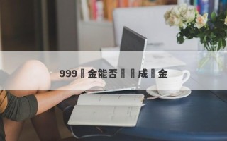 999黃金能否兌換成現金