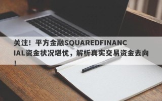 关注！平方金融SQUAREDFINANCIAL资金状况堪忧，解析真实交易资金去向！