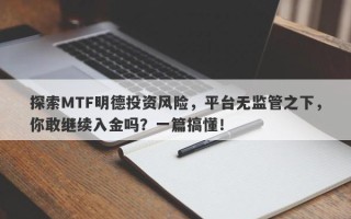 探索MTF明德投资风险，平台无监管之下，你敢继续入金吗？一篇搞懂！