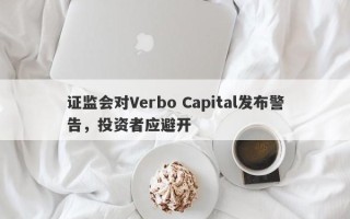 证监会对Verbo Capital发布警告，投资者应避开